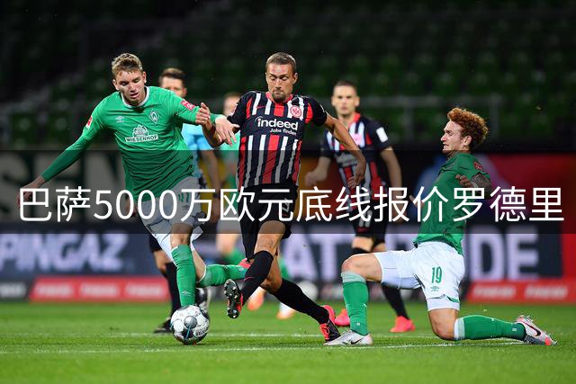巴萨5000万欧元底线报价罗德里 谈判接近尾声